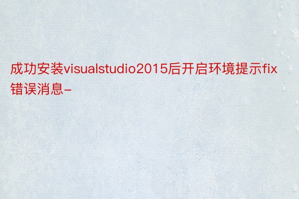 成功安装visualstudio2015后开启环境提示fix错误消息-